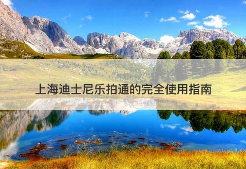 上海迪士尼乐拍通的完全使用指南