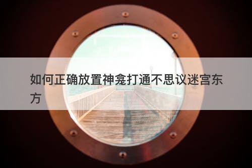 如何正确放置神龛打通不思议迷宫东方