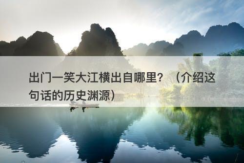 出门一笑大江横出自哪里？（介绍这句话的历史渊源）