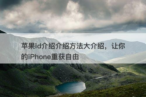 苹果id介绍介绍方法大介绍，让你的iPhone重获自由