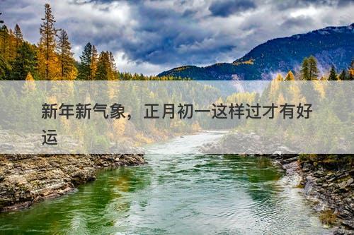新年新气象，正月初一这样过才有好运