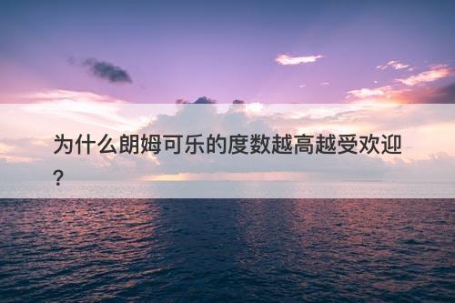 为什么朗姆可乐的度数越高越受欢迎？
