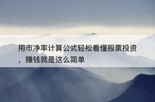 用市净率计算公式轻松看懂股票投资，赚钱就是这么简单