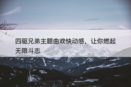 四驱兄弟主题曲欢快动感,让你燃起无限斗志