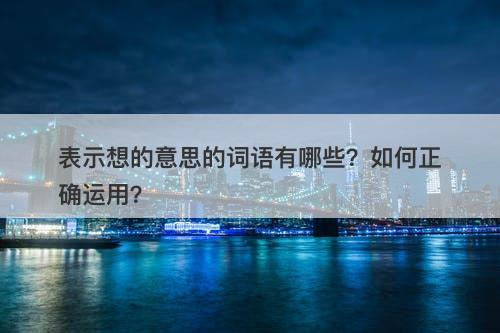 表示想的意思的词语有哪些?如何正确运用?