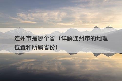 连州市是哪个省（详解连州市的地理位置和所属省份）