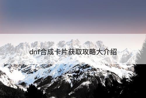 dnf合成卡片获取攻略大介绍