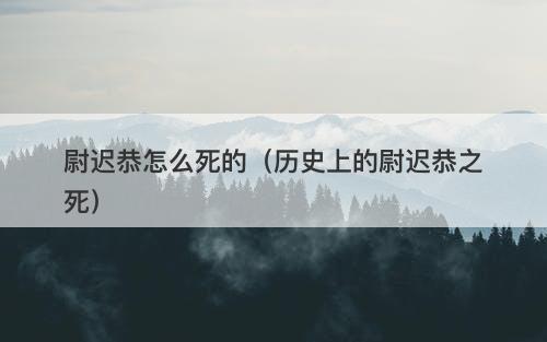 尉迟恭怎么死的(历史上的尉迟恭之死)