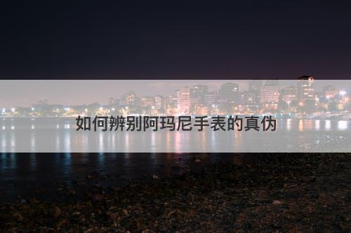 如何辨别阿玛尼手表的真伪