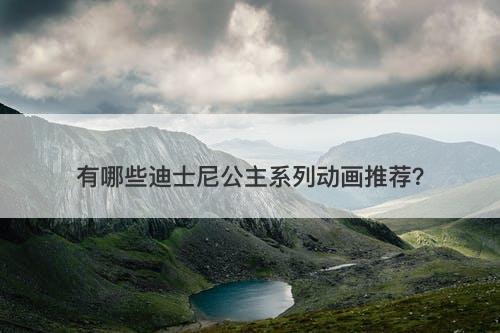 有哪些迪士尼公主系列动画推荐？