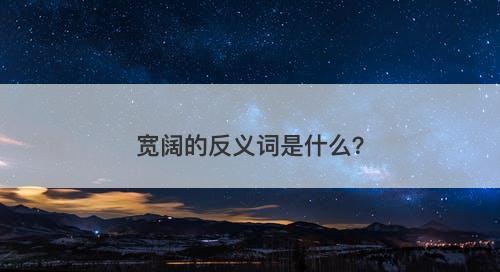 宽阔的反义词是什么？