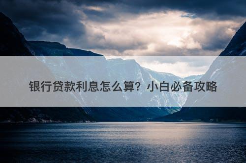 银行贷款利息怎么算？小白必备攻略