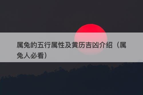 属兔的五行属性及黄历吉凶介绍（属兔人必看）