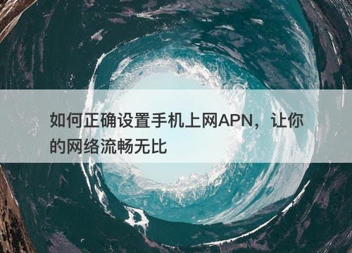 如何正确设置手机上网APN，让你的网络流畅无比