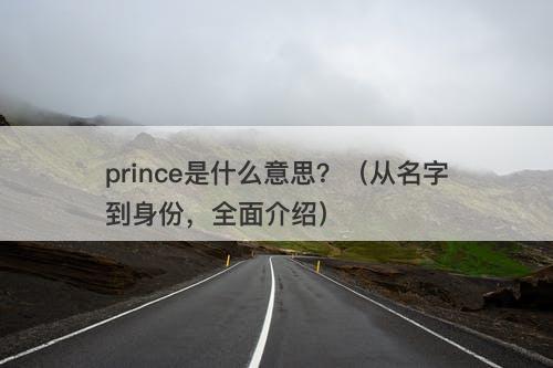 prince是什么意思?(从名字到身份,全面介绍)