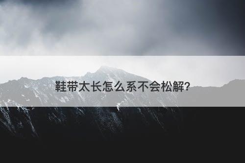 鞋带太长怎么系不会松解?