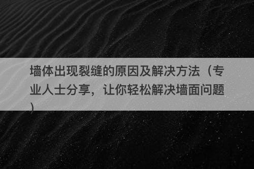 墙体出现裂缝的原因及解决方法(专业人士分享,让你轻松解决墙面问题)