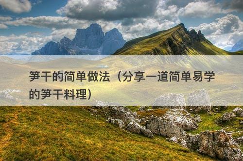 笋干的简单做法（分享一道简单易学的笋干料理）