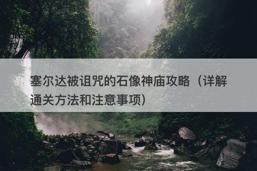 塞尔达被诅咒的石像神庙攻略(详解通关方法和注意事项)