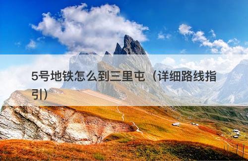 5号地铁怎么到三里屯（详细路线指引）