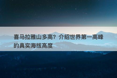 喜马拉雅山多高？介绍世界第一高峰的真实海拔高度