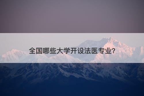 全国哪些大学开设法医专业？