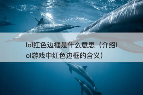 lol红色边框是什么意思（介绍lol游戏中红色边框的含义）