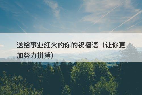 送给事业红火的你的祝福语（让你更加努力拼搏）