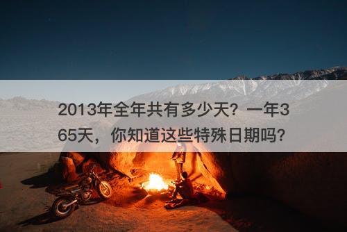 2013年全年共有多少天？一年365天，你知道这些特殊日期吗？