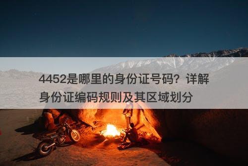 4452是哪里的身份证号码？详解身份证编码规则及其区域划分