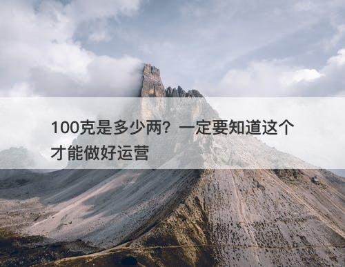 100克是多少两？一定要知道这个才能做好运营