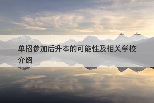 单招参加后升本的可能性及相关学校介绍