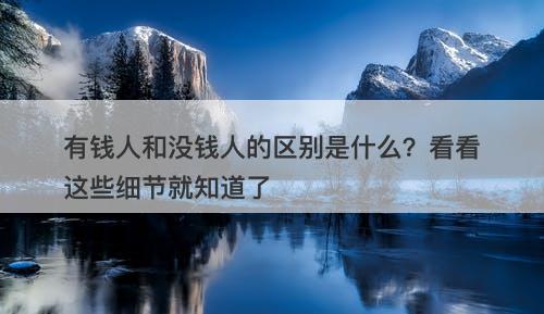 有钱人和没钱人的区别是什么？看看这些细节就知道了-图1