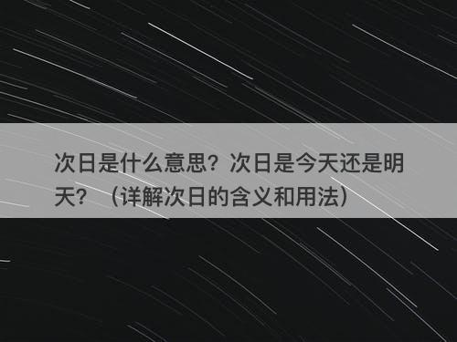 次日是什么意思？次日是今天还是明天？（详解次日的含义和用法）