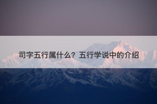 司字五行属什么？五行学说中的介绍