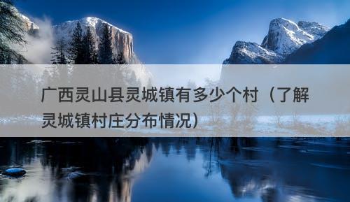 广西灵山县灵城镇有多少个村（了解灵城镇村庄分布情况）