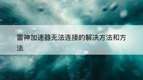 雷神加速器无法连接的解决方法和方法