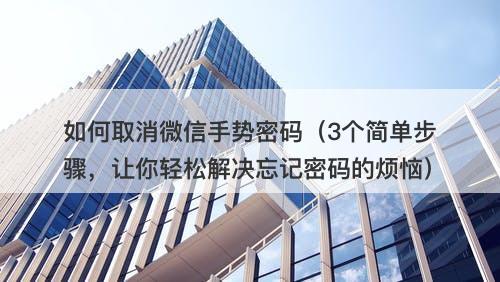 如何取消微信手势密码（3个简单步骤，让你轻松解决忘记密码的烦恼）