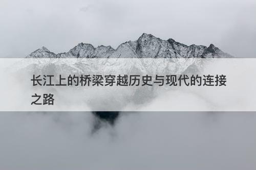 长江上的桥梁穿越历史与现代的连接之路