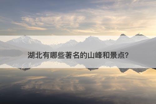 湖北有哪些著名的山峰和景点？-图1