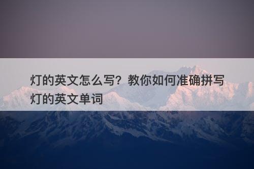 灯的英文怎么写？教你如何准确拼写灯的英文单词